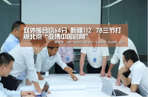 双外援合砍64分 新疆112-78三节打爆北京“亚博中国官网”(图3) 亚博app